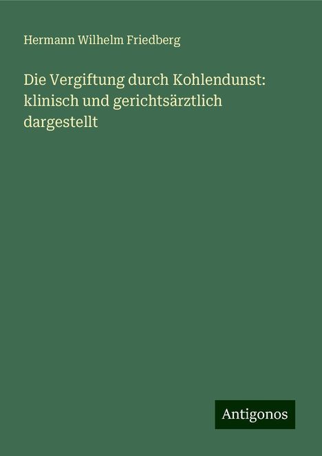 Hermann Wilhelm Friedberg: Die Vergiftung durch Kohlendunst: klinisch und gerichtsärztlich dargestellt, Buch