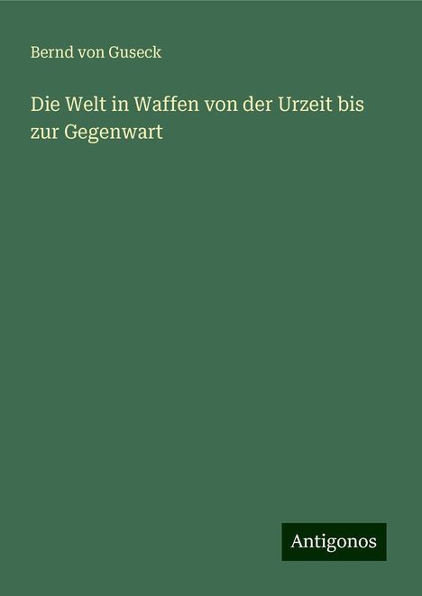 Bernd Von Guseck: Die Welt in Waffen von der Urzeit bis zur Gegenwart, Buch