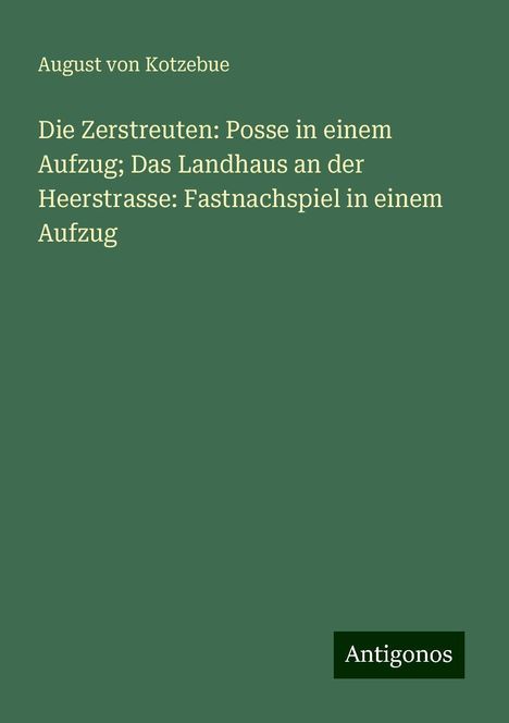 August Von Kotzebue: Die Zerstreuten: Posse in einem Aufzug; Das Landhaus an der Heerstrasse: Fastnachspiel in einem Aufzug, Buch