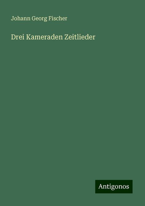 Johann Georg Fischer: Drei Kameraden Zeitlieder, Buch