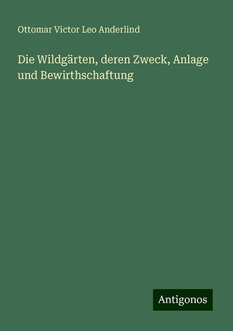 Ottomar Victor Leo Anderlind: Die Wildgärten, deren Zweck, Anlage und Bewirthschaftung, Buch