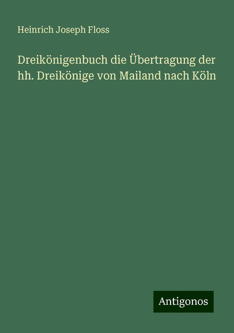 Heinrich Joseph Floss: Dreikönigenbuch die Übertragung der hh. Dreikönige von Mailand nach Köln, Buch