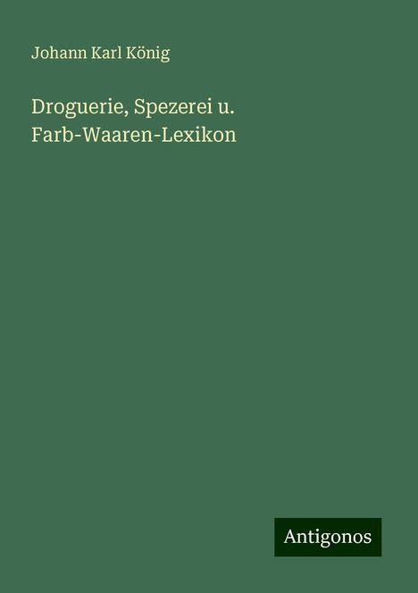 Johann Karl König: Droguerie, Spezerei u. Farb-Waaren-Lexikon, Buch