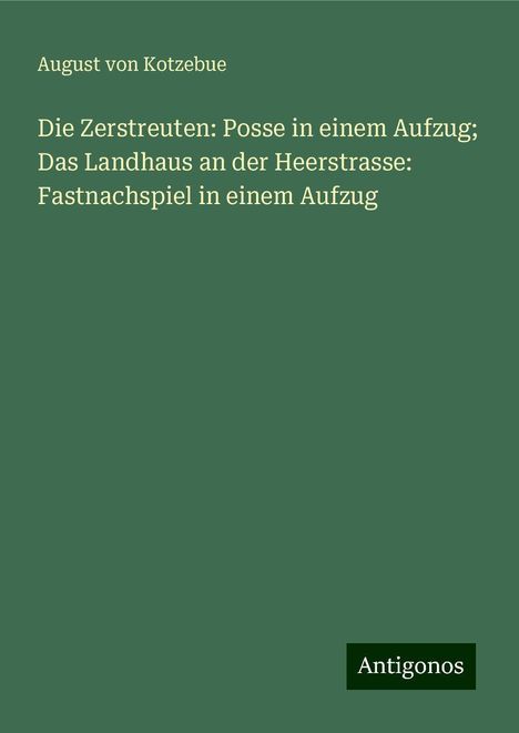 August Von Kotzebue: Die Zerstreuten: Posse in einem Aufzug; Das Landhaus an der Heerstrasse: Fastnachspiel in einem Aufzug, Buch