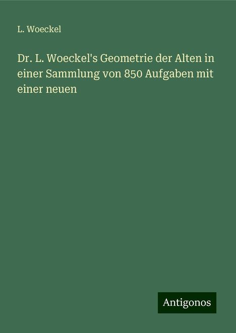 L. Woeckel: Dr. L. Woeckel's Geometrie der Alten in einer Sammlung von 850 Aufgaben mit einer neuen, Buch