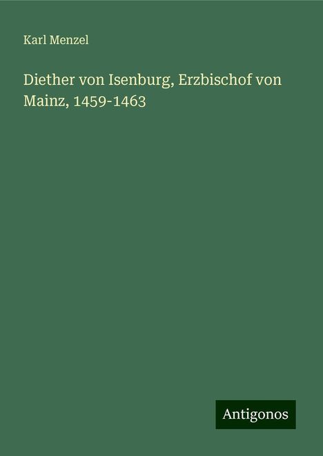 Karl Menzel: Diether von Isenburg, Erzbischof von Mainz, 1459-1463, Buch