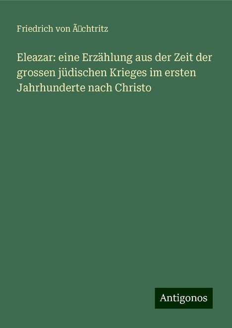 Friedrich von Üchtritz: Eleazar: eine Erzählung aus der Zeit der grossen jüdischen Krieges im ersten Jahrhunderte nach Christo, Buch