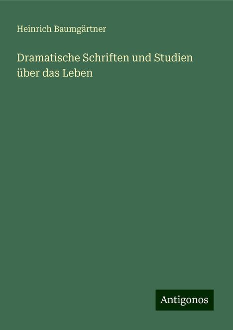 Heinrich Baumgärtner: Dramatische Schriften und Studien über das Leben, Buch