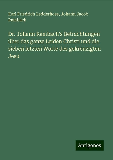 Karl Friedrich Ledderhose: Dr. Johann Rambach's Betrachtungen über das ganze Leiden Christi und die sieben letzten Worte des gekreuzigten Jesu, Buch