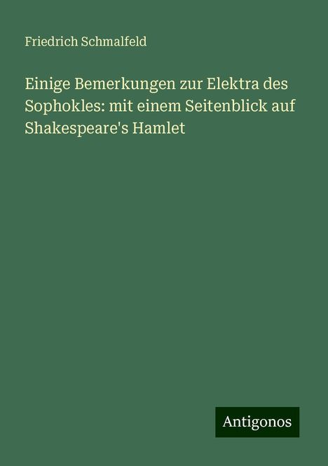 Friedrich Schmalfeld: Einige Bemerkungen zur Elektra des Sophokles: mit einem Seitenblick auf Shakespeare's Hamlet, Buch