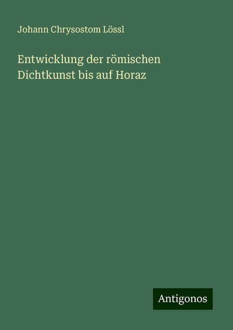 Johann Chrysostom Lössl: Entwicklung der römischen Dichtkunst bis auf Horaz, Buch