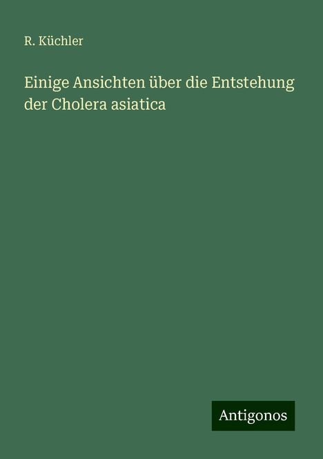 R. Küchler: Einige Ansichten über die Entstehung der Cholera asiatica, Buch