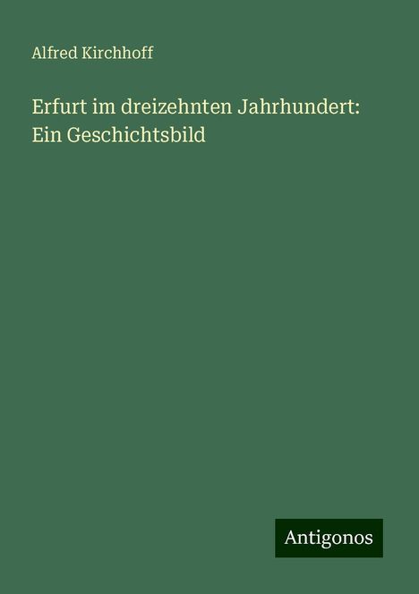 Alfred Kirchhoff: Erfurt im dreizehnten Jahrhundert: Ein Geschichtsbild, Buch