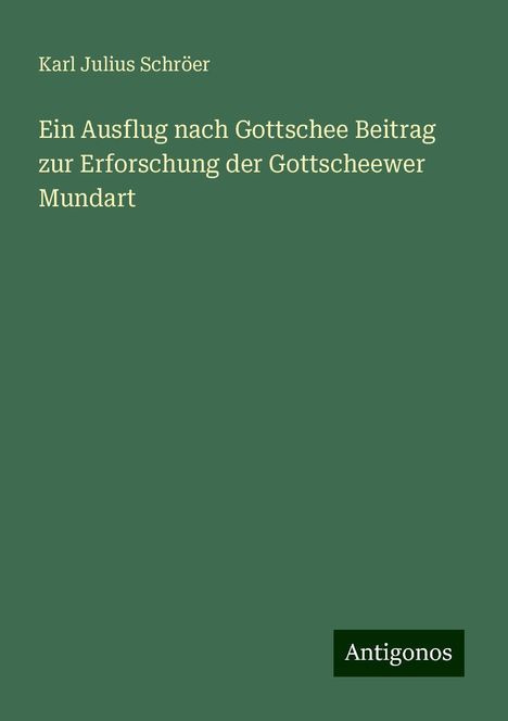 Karl Julius Schröer: Ein Ausflug nach Gottschee Beitrag zur Erforschung der Gottscheewer Mundart, Buch