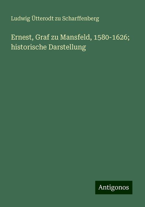 Ludwig Ütterodt zu Scharffenberg: Ernest, Graf zu Mansfeld, 1580-1626; historische Darstellung, Buch