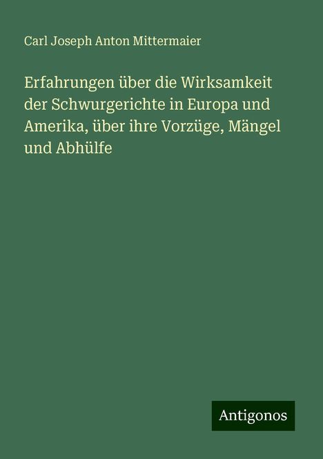 Carl Joseph Anton Mittermaier: Erfahrungen über die Wirksamkeit der Schwurgerichte in Europa und Amerika, über ihre Vorzüge, Mängel und Abhülfe, Buch