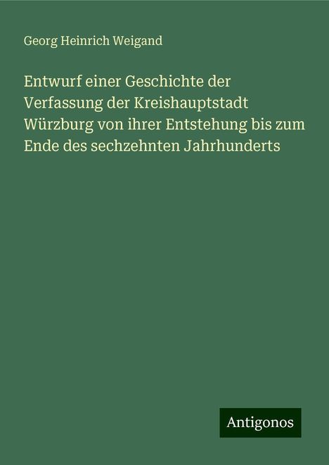 Georg Heinrich Weigand: Entwurf einer Geschichte der Verfassung der Kreishauptstadt Würzburg von ihrer Entstehung bis zum Ende des sechzehnten Jahrhunderts, Buch