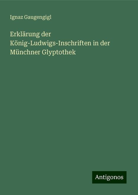 Ignaz Gaugengigl: Erklärung der König-Ludwigs-Inschriften in der Münchner Glyptothek, Buch