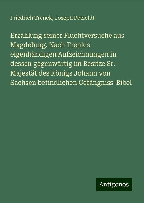 Friedrich Trenck: Erzählung seiner Fluchtversuche aus Magdeburg. Nach Trenk's eigenhändigen Aufzeichnungen in dessen gegenwärtig im Besitze Sr. Majestät des Königs Johann von Sachsen befindlichen Gefängniss-Bibel, Buch