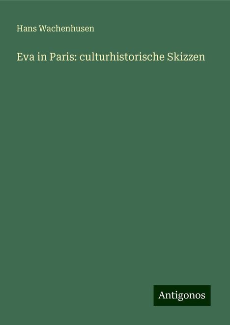 Hans Wachenhusen: Eva in Paris: culturhistorische Skizzen, Buch