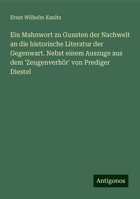 Ernst Wilhelm Kanitz: Ein Mahnwort zu Gunsten der Nachwelt an die historische Literatur der Gegenwart. Nebst einem Auszuge aus dem 'Zeugenverhör' von Prediger Diestel, Buch