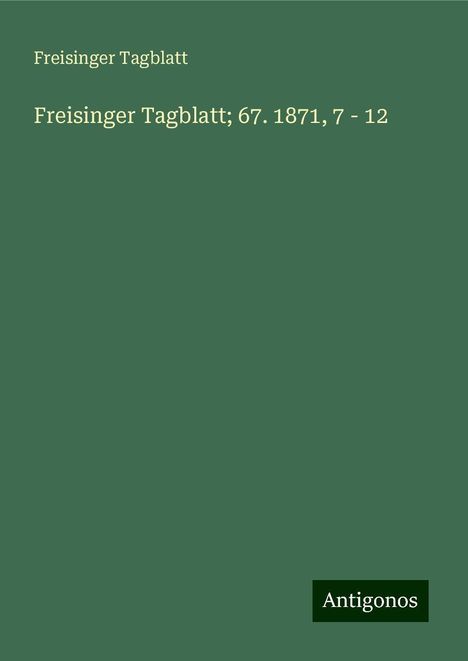 Freisinger Tagblatt: Freisinger Tagblatt; 67. 1871, 7 - 12, Buch