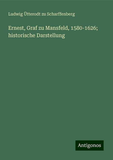 Ludwig Ütterodt zu Scharffenberg: Ernest, Graf zu Mansfeld, 1580-1626; historische Darstellung, Buch