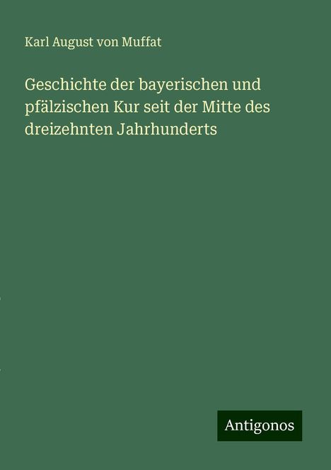 Karl August von Muffat: Geschichte der bayerischen und pfälzischen Kur seit der Mitte des dreizehnten Jahrhunderts, Buch