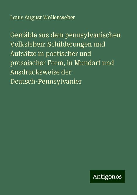 Louis August Wollenweber: Gemälde aus dem pennsylvanischen Volksleben: Schilderungen und Aufsätze in poetischer und prosaischer Form, in Mundart und Ausdrucksweise der Deutsch-Pennsylvanier, Buch