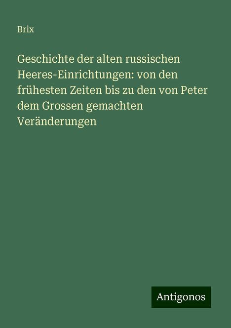 Brix: Geschichte der alten russischen Heeres-Einrichtungen: von den frühesten Zeiten bis zu den von Peter dem Grossen gemachten Veränderungen, Buch