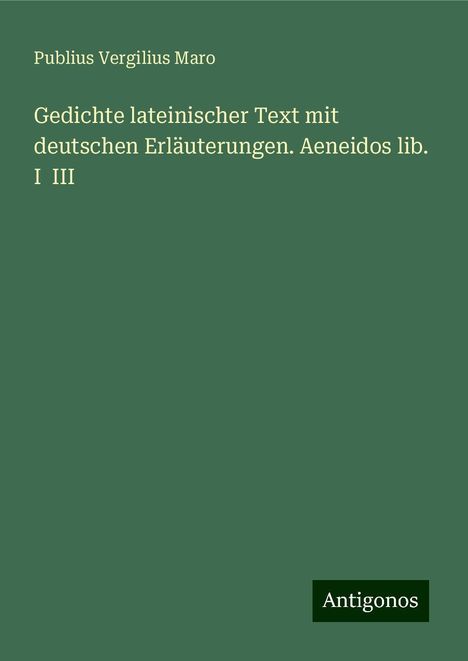 Publius Vergilius Maro: Gedichte lateinischer Text mit deutschen Erläuterungen. Aeneidos lib. I III, Buch