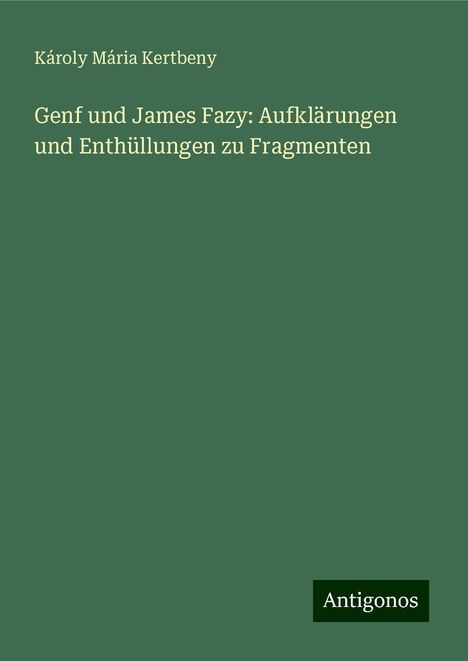 Károly Mária Kertbeny: Genf und James Fazy: Aufklärungen und Enthüllungen zu Fragmenten, Buch