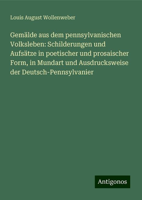 Louis August Wollenweber: Gemälde aus dem pennsylvanischen Volksleben: Schilderungen und Aufsätze in poetischer und prosaischer Form, in Mundart und Ausdrucksweise der Deutsch-Pennsylvanier, Buch