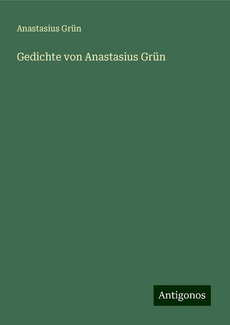 Anastasius Grün: Gedichte von Anastasius Grün, Buch