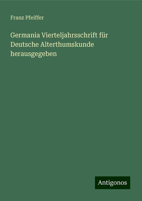 Franz Pfeiffer: Germania Vierteljahrsschrift für Deutsche Alterthumskunde herausgegeben, Buch