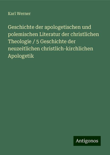 Karl Werner: Geschichte der apologetischen und polemischen Literatur der christlichen Theologie / 5 Geschichte der neuzeitlichen christlich-kirchlichen Apologetik, Buch