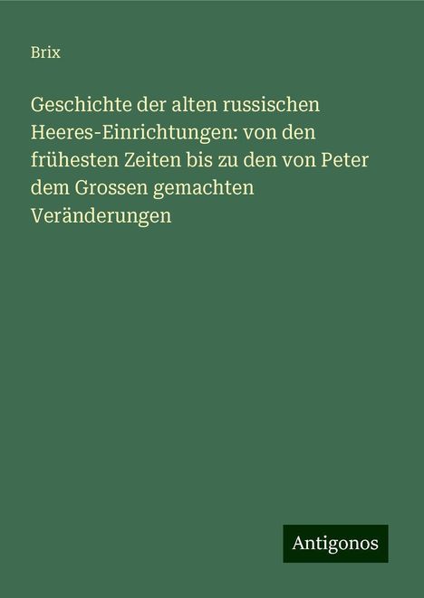 Brix: Geschichte der alten russischen Heeres-Einrichtungen: von den frühesten Zeiten bis zu den von Peter dem Grossen gemachten Veränderungen, Buch