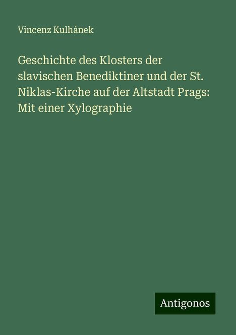 Vincenz Kulhánek: Geschichte des Klosters der slavischen Benediktiner und der St. Niklas-Kirche auf der Altstadt Prags: Mit einer Xylographie, Buch