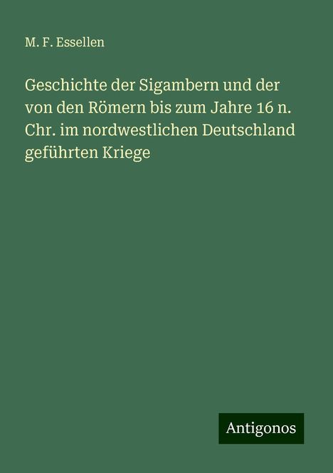 M. F. Essellen: Geschichte der Sigambern und der von den Römern bis zum Jahre 16 n. Chr. im nordwestlichen Deutschland geführten Kriege, Buch