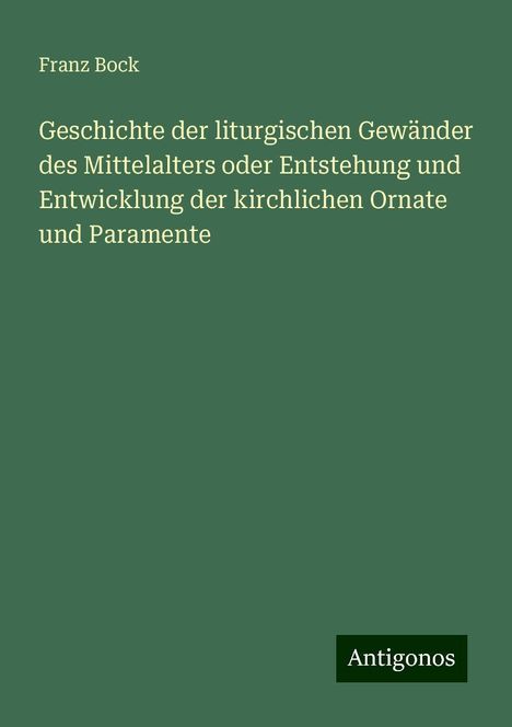 Franz Bock: Geschichte der liturgischen Gewänder des Mittelalters oder Entstehung und Entwicklung der kirchlichen Ornate und Paramente, Buch