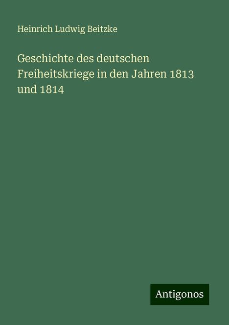 Heinrich Ludwig Beitzke: Geschichte des deutschen Freiheitskriege in den Jahren 1813 und 1814, Buch