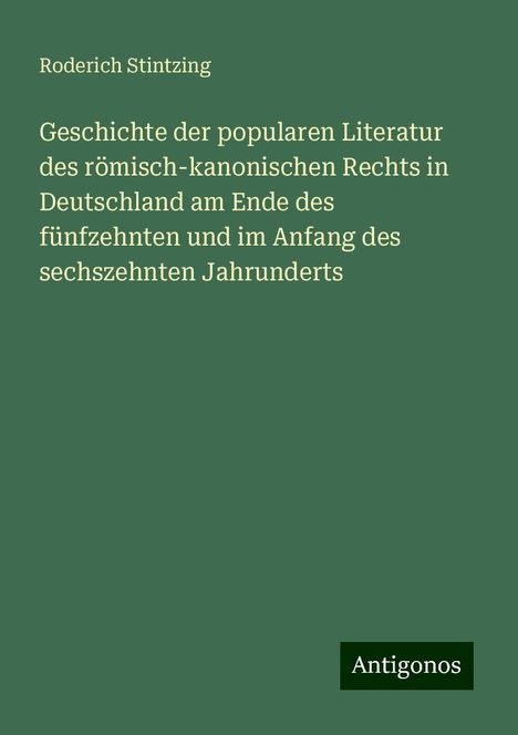 Roderich Stintzing: Geschichte der popularen Literatur des römisch-kanonischen Rechts in Deutschland am Ende des fünfzehnten und im Anfang des sechszehnten Jahrunderts, Buch