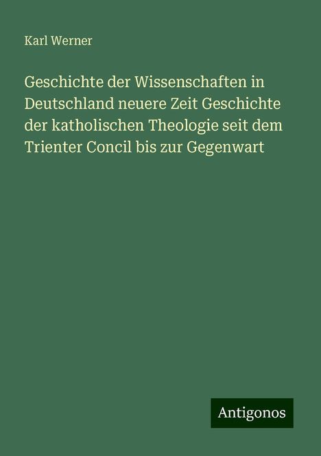 Karl Werner: Geschichte der Wissenschaften in Deutschland neuere Zeit Geschichte der katholischen Theologie seit dem Trienter Concil bis zur Gegenwart, Buch