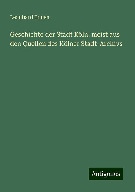 Leonhard Ennen: Geschichte der Stadt Köln: meist aus den Quellen des Kölner Stadt-Archivs, Buch