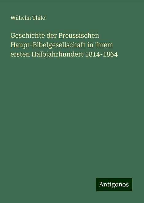 Wilhelm Thilo: Geschichte der Preussischen Haupt-Bibelgesellschaft in ihrem ersten Halbjahrhundert 1814-1864, Buch