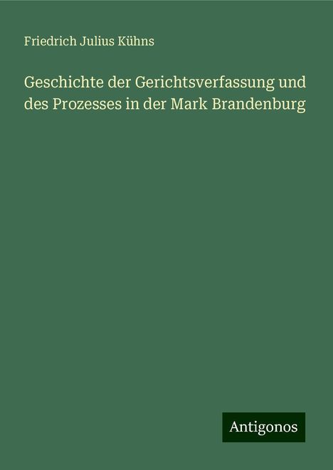 Friedrich Julius Kühns: Geschichte der Gerichtsverfassung und des Prozesses in der Mark Brandenburg, Buch