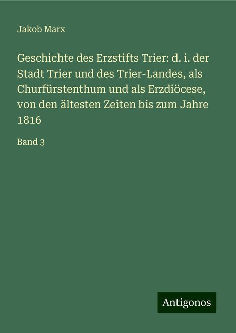 Jakob Marx: Geschichte des Erzstifts Trier: d. i. der Stadt Trier und des Trier-Landes, als Churfürstenthum und als Erzdiöcese, von den ältesten Zeiten bis zum Jahre 1816, Buch