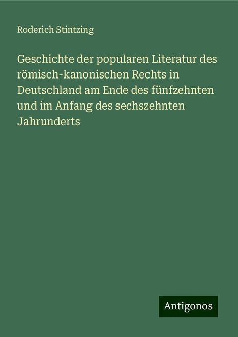 Roderich Stintzing: Geschichte der popularen Literatur des römisch-kanonischen Rechts in Deutschland am Ende des fünfzehnten und im Anfang des sechszehnten Jahrunderts, Buch