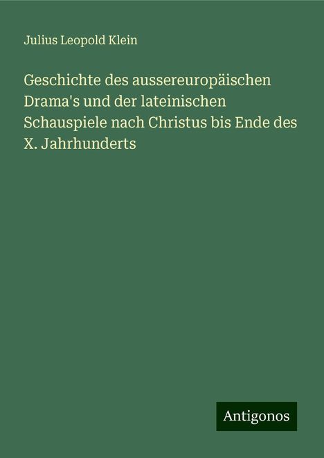 Julius Leopold Klein: Geschichte des aussereuropäischen Drama's und der lateinischen Schauspiele nach Christus bis Ende des X. Jahrhunderts, Buch