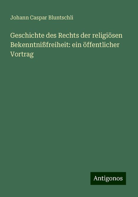 Johann Caspar Bluntschli: Geschichte des Rechts der religiösen Bekenntnißfreiheit: ein öffentlicher Vortrag, Buch